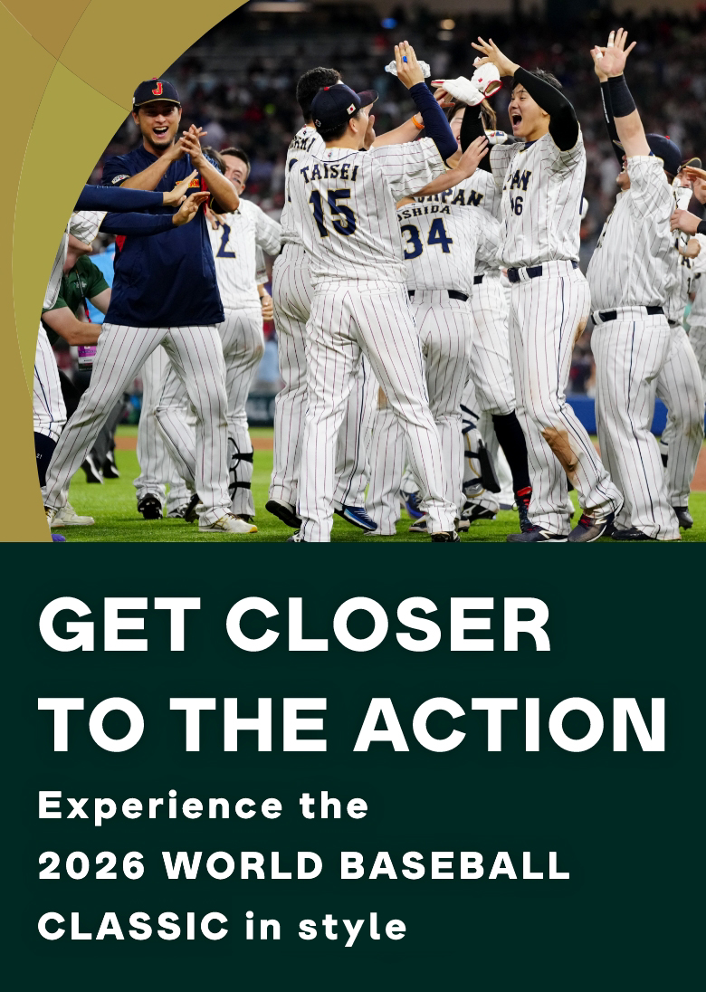 GET CLOSER TO THE ACTION Experience the 2026 WORLD BASEBALL CLASSIC in style